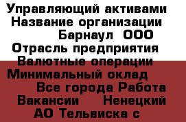 Управляющий активами › Название организации ­ MD-Trade-Барнаул, ООО › Отрасль предприятия ­ Валютные операции › Минимальный оклад ­ 50 000 - Все города Работа » Вакансии   . Ненецкий АО,Тельвиска с.